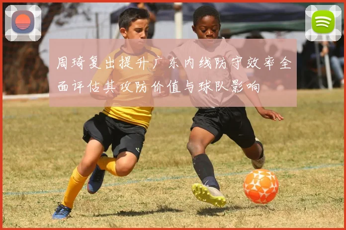 周琦复出提升广东内线防守效率全面评估其攻防价值与球队影响