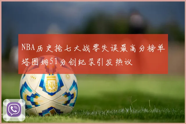NBA历史抢七大战零失误最高分榜单塔图姆51分创纪录引发热议