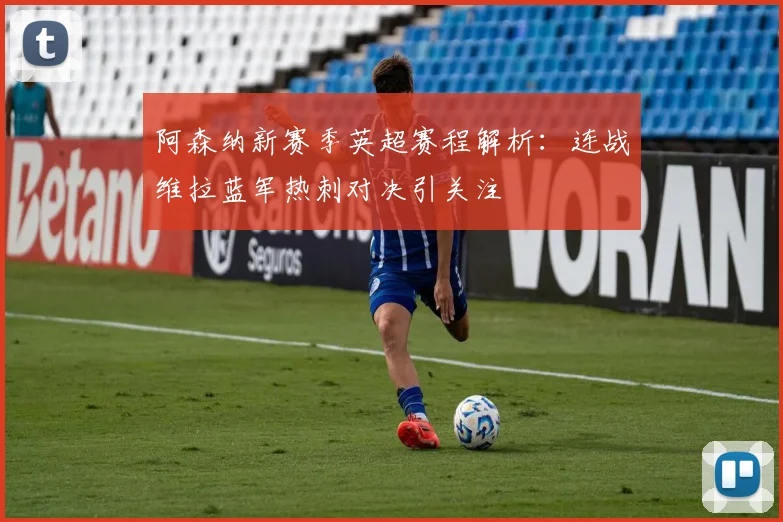 阿森纳新赛季英超赛程解析：连战维拉蓝军热刺对决引关注