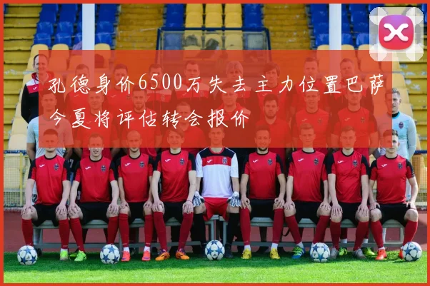 孔德身价6500万失去主力位置巴萨今夏将评估转会报价