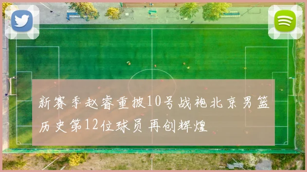 新赛季赵睿重披10号战袍北京男篮历史第12位球员再创辉煌