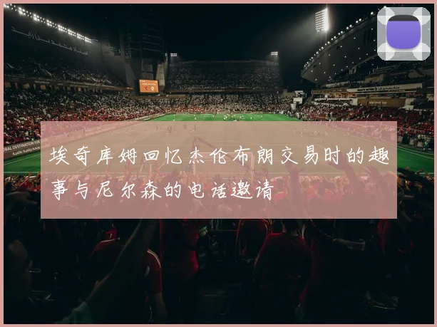 埃奇库姆回忆杰伦布朗交易时的趣事与尼尔森的电话邀请