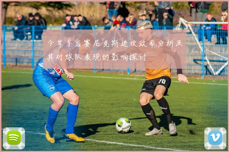今年季后赛尼克斯进攻效率分析及其对球队表现的影响探讨