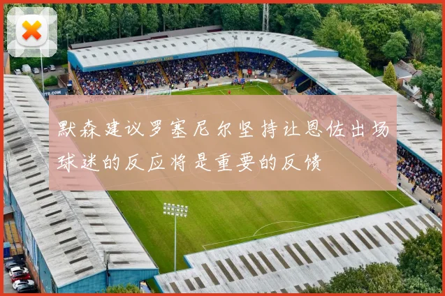 默森建议罗塞尼尔坚持让恩佐出场球迷的反应将是重要的反馈