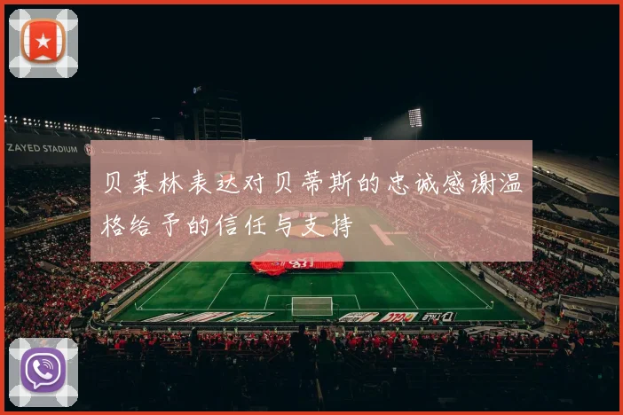 贝莱林表达对贝蒂斯的忠诚感谢温格给予的信任与支持