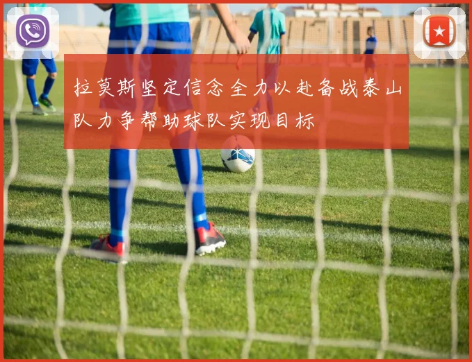 拉莫斯坚定信念全力以赴备战泰山队力争帮助球队实现目标