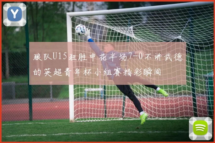 狼队U15狂胜申花半场7-0不讲武德的英超青年杯小组赛精彩瞬间